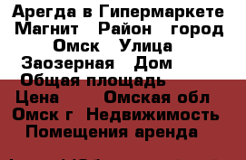 Арегда в Гипермаркете Магнит › Район ­ город Омск › Улица ­ Заозерная › Дом ­ 24 › Общая площадь ­ 250 › Цена ­ 1 - Омская обл., Омск г. Недвижимость » Помещения аренда   